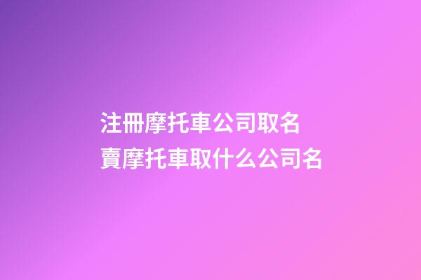 注冊摩托車公司取名 賣摩托車取什么公司名-第1張-公司起名-玄機派